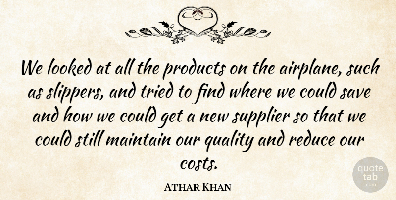 Athar Khan Quote About Looked, Maintain, Products, Quality, Reduce: We Looked At All The...