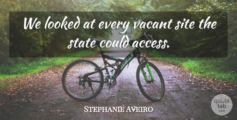 Stephanie Aveiro Quote About Looked, Site, State, Vacant: We Looked At Every Vacant...