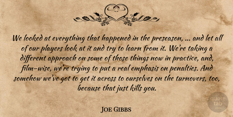 Joe Gibbs Quote About Across, Approach, Emphasis, Happened, Learn: We Looked At Everything That...
