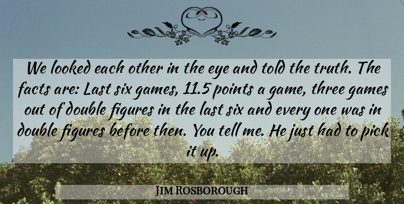 Jim Rosborough Quote About Double, Eye, Facts, Figures, Games: We Looked Each Other In...