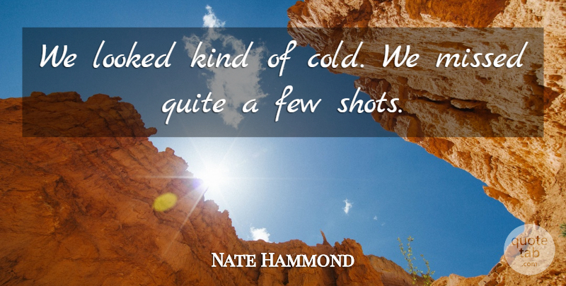 Nate Hammond Quote About Few, Looked, Missed, Quite: We Looked Kind Of Cold...