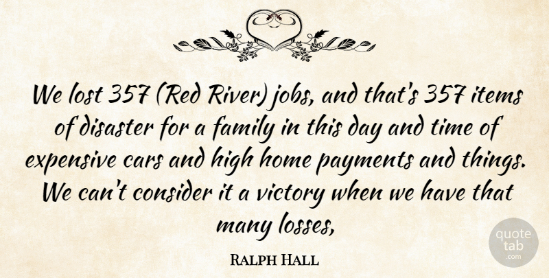 Ralph Hall Quote About Cars, Consider, Disaster, Expensive, Family: We Lost 357 Red River...