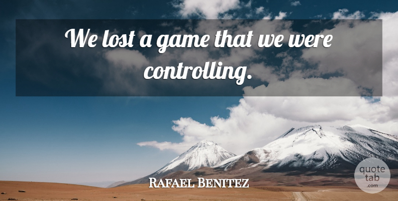 Rafael Benitez Quote About Game, Lost: We Lost A Game That...