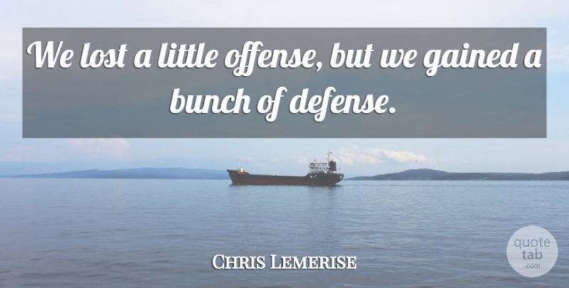 Chris Lemerise Quote About Bunch, Gained, Lost: We Lost A Little Offense...