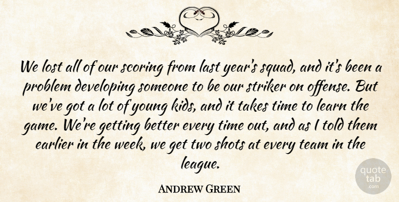 Andrew Green Quote About Developing, Earlier, Last, Learn, Lost: We Lost All Of Our...