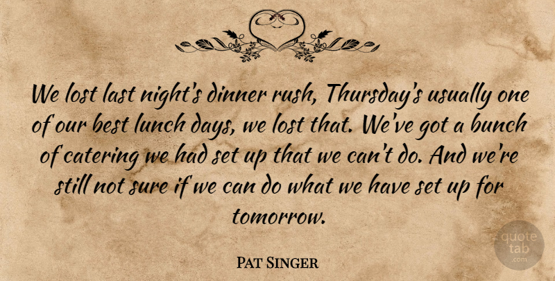 Pat Singer Quote About Best, Bunch, Catering, Dinner, Last: We Lost Last Nights Dinner...