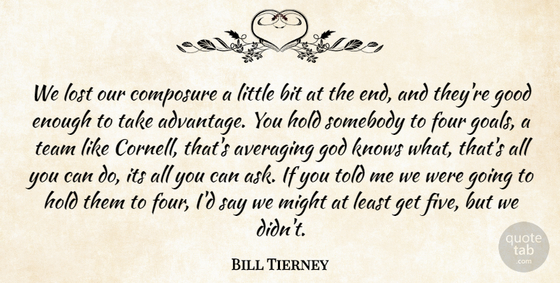 Bill Tierney Quote About Advantage, Bit, Composure, Four, God: We Lost Our Composure A...