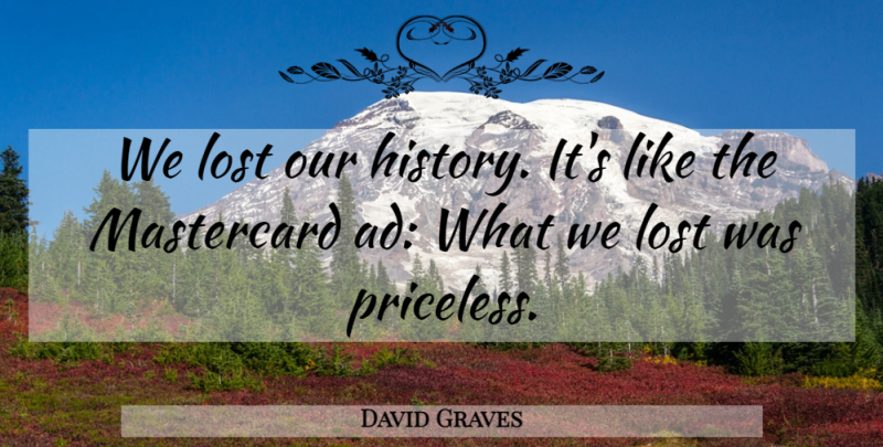 David Graves Quote About Lost: We Lost Our History Its...