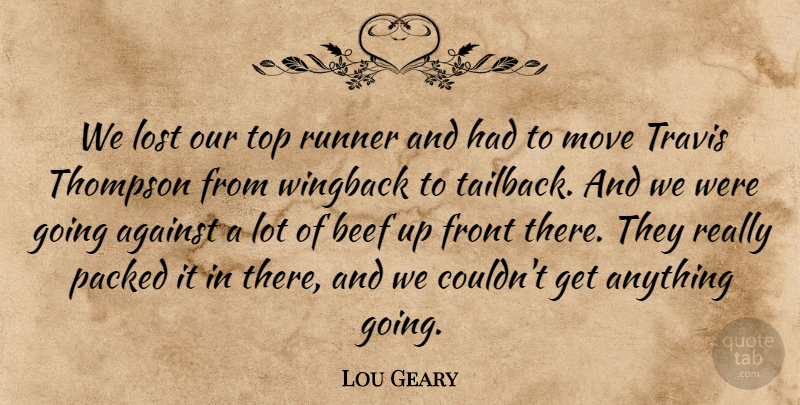 Lou Geary Quote About Against, Beef, Front, Lost, Move: We Lost Our Top Runner...