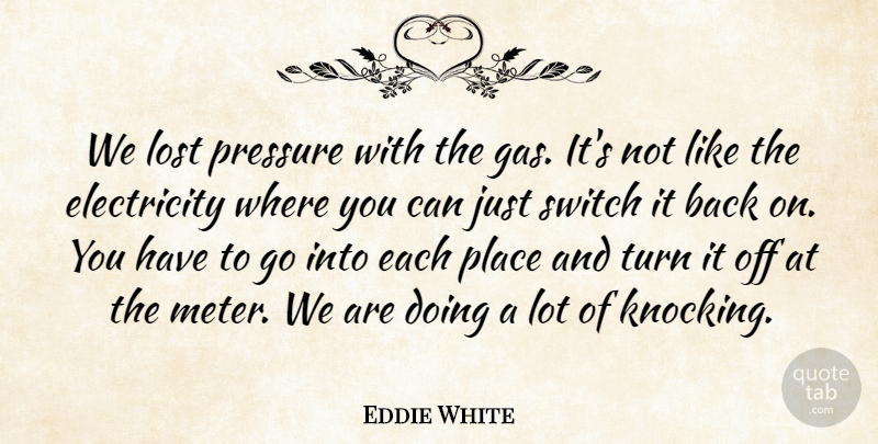 Eddie White Quote About Electricity, Lost, Pressure, Switch, Turn: We Lost Pressure With The...