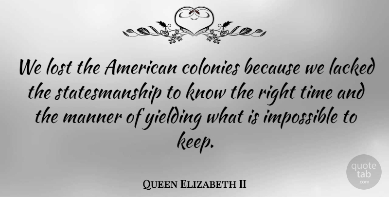 Queen Elizabeth II Quote About Impossible, Lost, Right Time: We Lost The American Colonies...