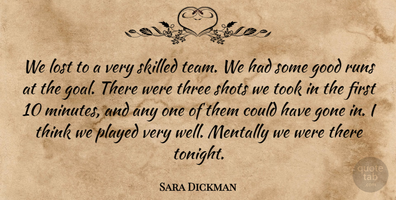 Sara Dickman Quote About Gone, Good, Lost, Mentally, Played: We Lost To A Very...