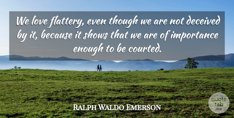 Ralph Waldo Emerson Quote About Flattery, Enough, Importance: We Love Flattery Even Though...
