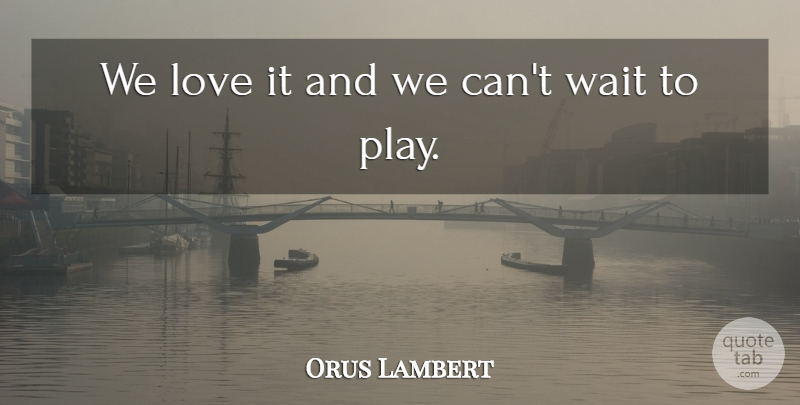Orus Lambert Quote About Love, Wait: We Love It And We...