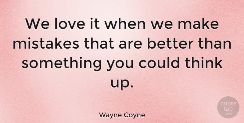 Wayne Coyne Quote About Mistake, Thinking, Making Mistakes: We Love It When We...