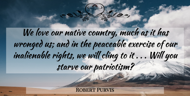Robert Purvis Quote About Cling, Exercise, Love, Native, Starve: We Love Our Native Country...