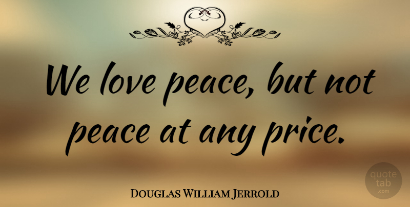 Douglas William Jerrold Quote About Love, Peace, Peace Love: We Love Peace But Not...