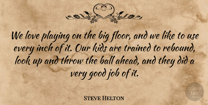 Steve Helton Quote About Ball, Good, Inch, Job, Kids: We Love Playing On The...