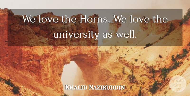 Khalid Naziruddin Quote About Love, University: We Love The Horns We...