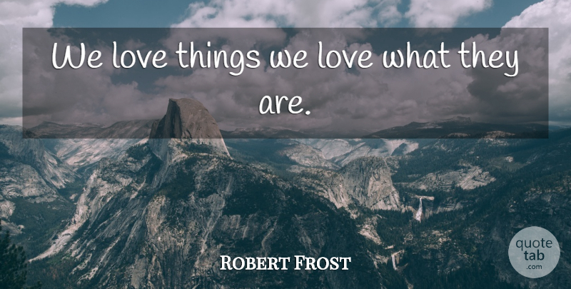 Robert Frost Quote About Love: We Love Things We Love...