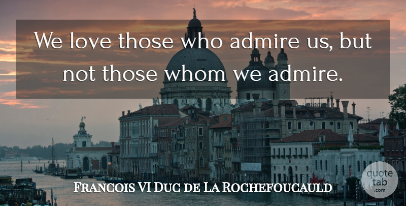 Francois VI Duc de La Rochefoucauld Quote About Admire, Love, Whom: We Love Those Who Admire...