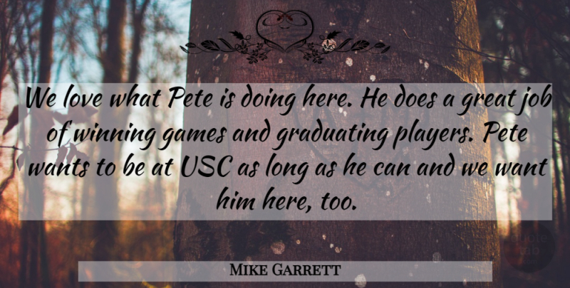 Mike Garrett Quote About Games, Graduating, Great, Job, Love: We Love What Pete Is...