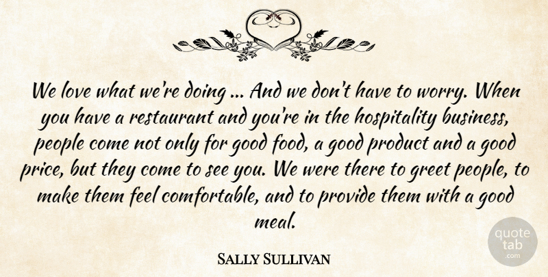 Sally Sullivan Quote About Good, Greet, Love, People, Product: We Love What Were Doing...