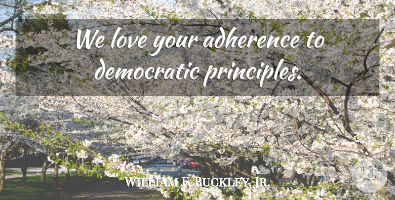 William F. Buckley, Jr. Quote About Love, Principles, Adherence: We Love Your Adherence To...