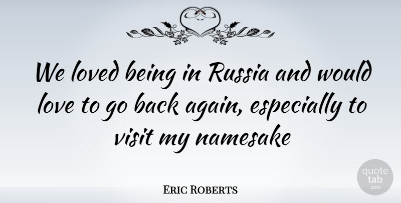 Eric Roberts Quote About Russia, Namesake, Back Again: We Loved Being In Russia...