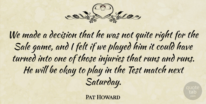 Pat Howard Quote About Decision, Felt, Injuries, Match, Next: We Made A Decision That...