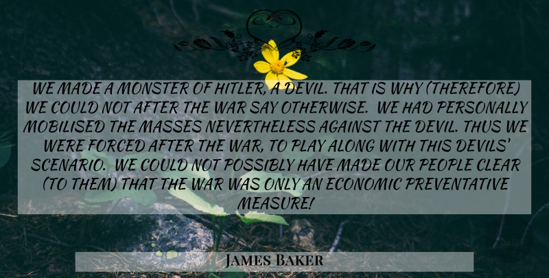 James Baker Quote About War, Play, People: We Made A Monster Of...