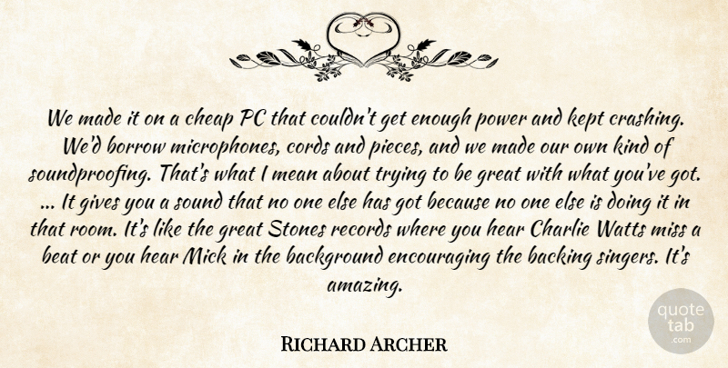 Richard Archer Quote About Background, Backing, Beat, Borrow, Charlie: We Made It On A...