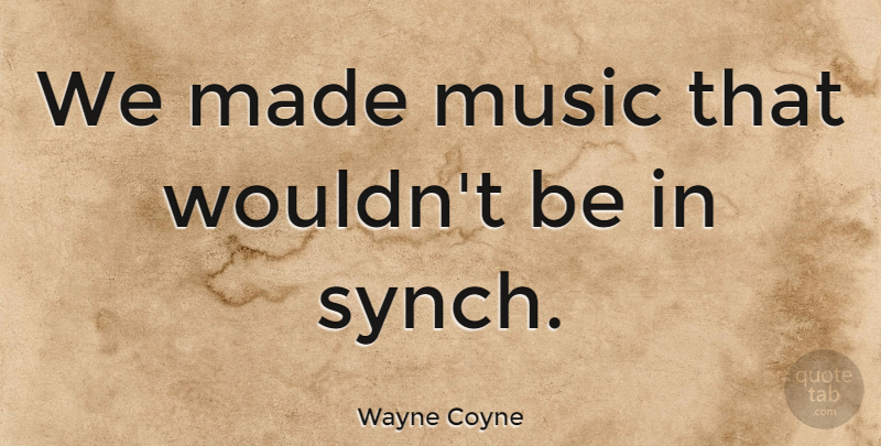 Wayne Coyne Quote About American Musician, Music: We Made Music That Wouldnt...