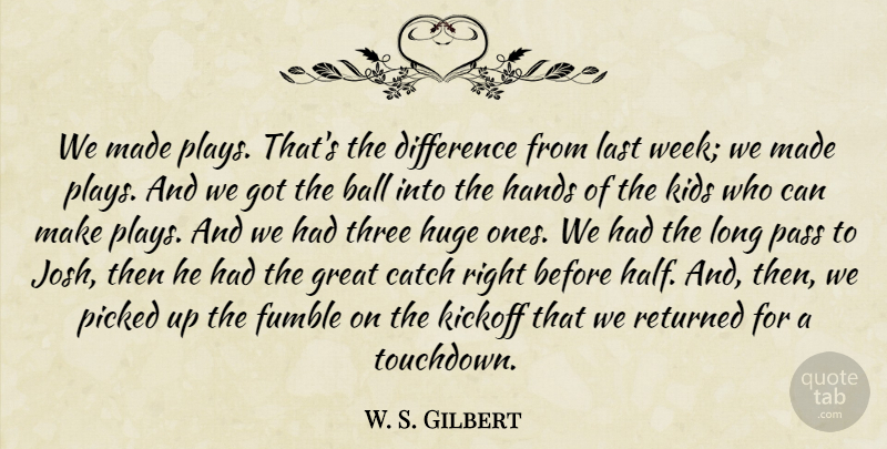 W. S. Gilbert Quote About Ball, Catch, Difference, Great, Hands: We Made Plays Thats The...