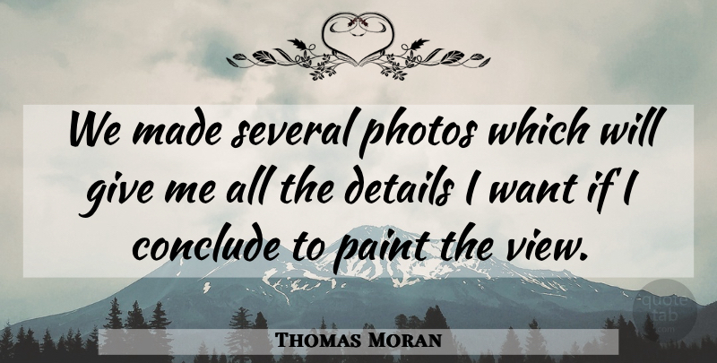 Thomas Moran Quote About Conclude, Details, Paint, Photos, Several: We Made Several Photos Which...