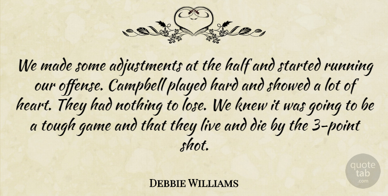 Debbie Williams Quote About Campbell, Die, Game, Half, Hard: We Made Some Adjustments At...