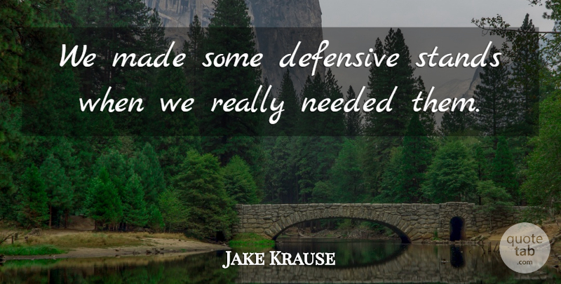 Jake Krause Quote About Defensive, Needed, Stands: We Made Some Defensive Stands...