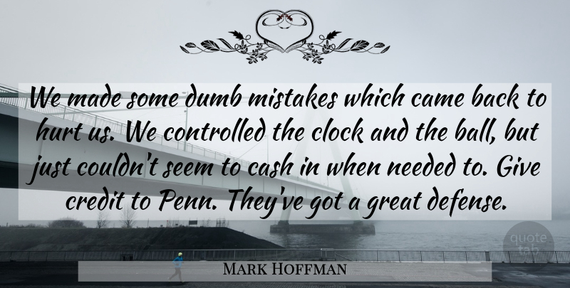 Mark Hoffman Quote About Came, Cash, Clock, Controlled, Credit: We Made Some Dumb Mistakes...