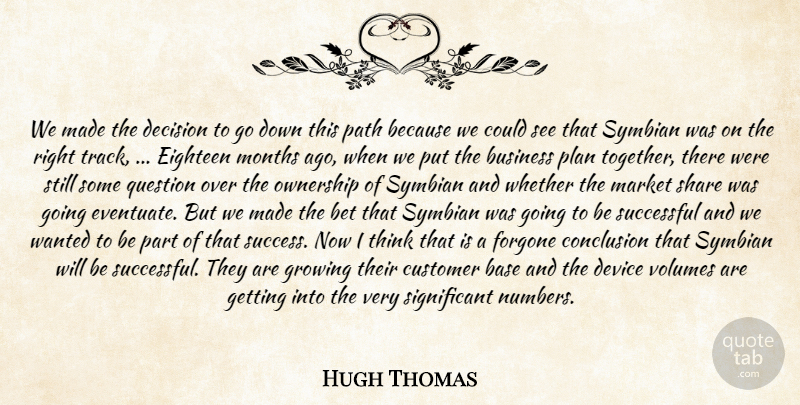 Hugh Thomas Quote About Base, Bet, Business, Conclusion, Customer: We Made The Decision To...