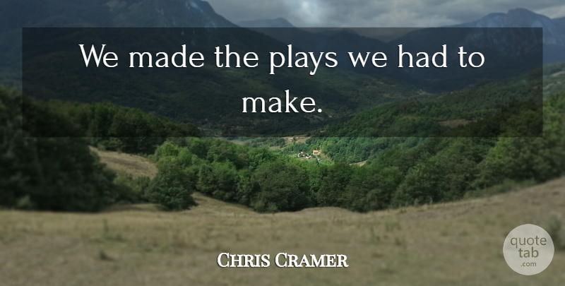 Chris Cramer Quote About Plays: We Made The Plays We...
