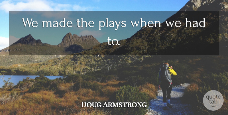 Doug Armstrong Quote About Plays: We Made The Plays When...