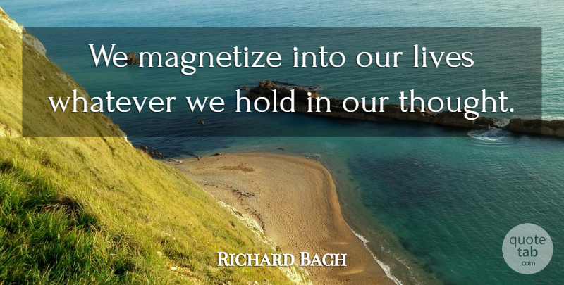 Richard Bach Quote About Our Thoughts, Our Lives: We Magnetize Into Our Lives...