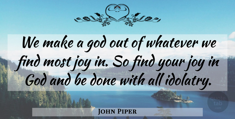 John Piper Quote About Joy, Done, Idolatry: We Make A God Out...