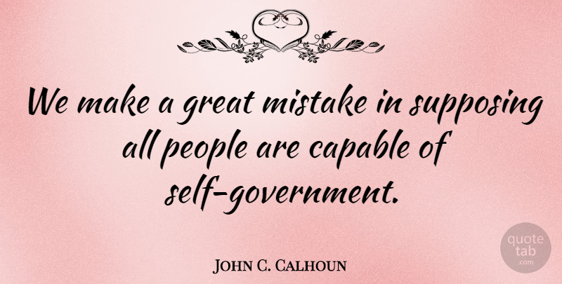 John C. Calhoun Quote About Great, People: We Make A Great Mistake...