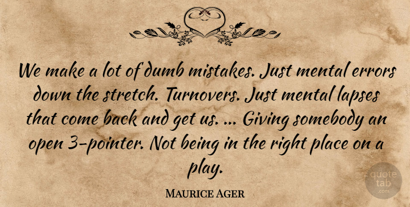 Maurice Ager Quote About Dumb, Errors, Giving, Mental, Open: We Make A Lot Of...