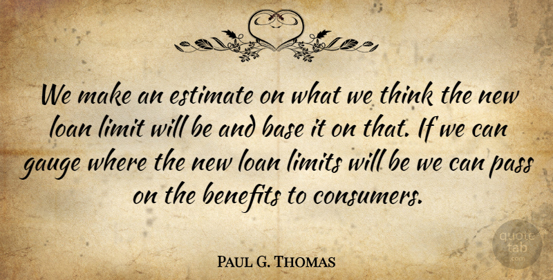 Paul G. Thomas Quote About Base, Benefits, Estimate, Gauge, Limit: We Make An Estimate On...