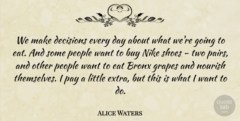 Alice Waters Quote About Bronx, Buy, Eat, Grapes, Nike: We Make Decisions Every Day...