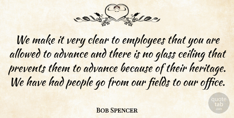 Bob Spencer Quote About Advance, Allowed, Ceiling, Clear, Employees: We Make It Very Clear...