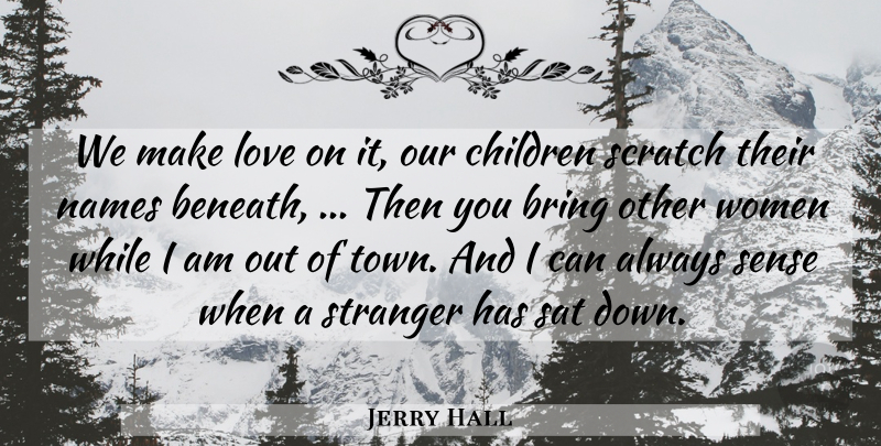Jerry Hall Quote About Bring, Children, Love, Names, Sat: We Make Love On It...