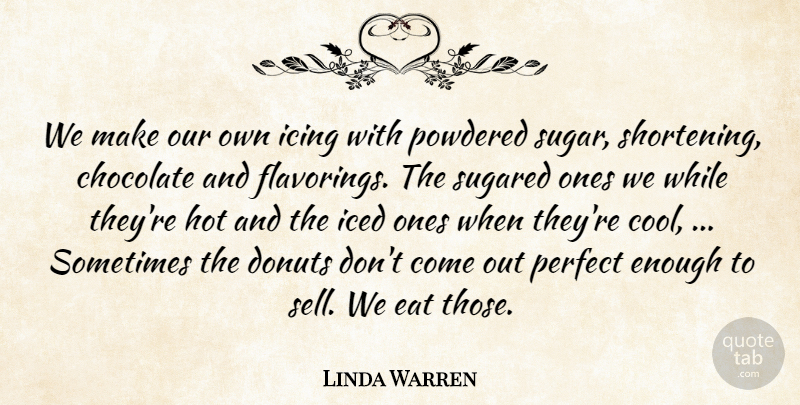 Linda Warren Quote About Chocolate, Donuts, Eat, Hot, Icing: We Make Our Own Icing...